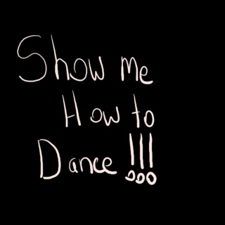 Show me how to dance, oh wait you don’t know how to either!
