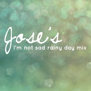 Jose's I'm not sad rainy day mix