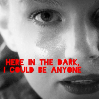 here in the dark, i could be anyone