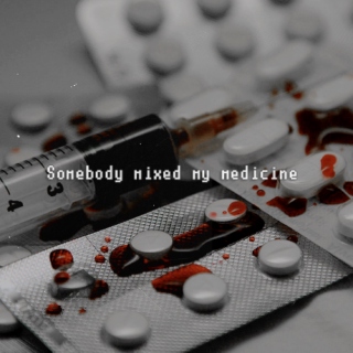 Somebody mixed my medicine