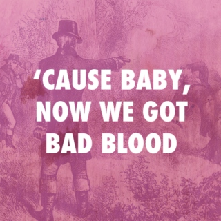 'cause baby, now we got bad blood