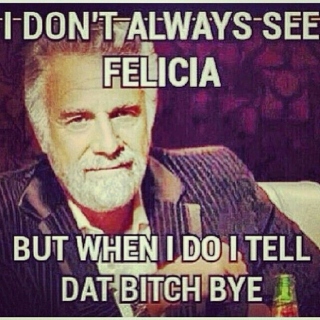 Bye, Felicia!