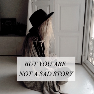 ...BUT YOU ARE NOT A SAD STORY.