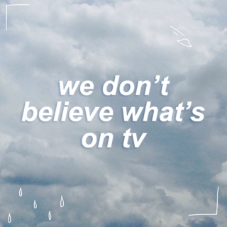 we don't believe what's on tv