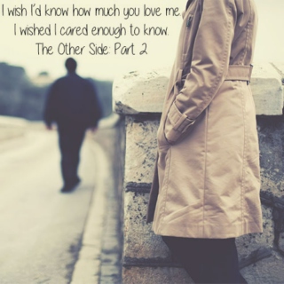 I wish I'd know how much you love me. I wished I cared enough to know. \\ The Other Side: Part 2