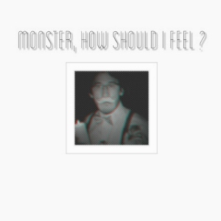 MONSTER, HOW SHOULD I FEEL ?