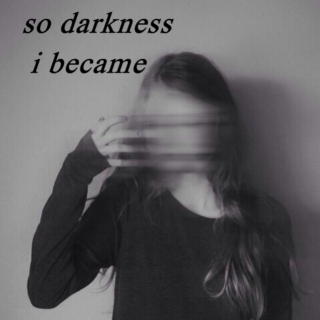 so darkness i became