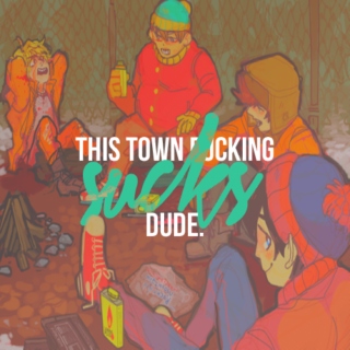 THIS TOWN FUCKING SUCKS, DUDE.