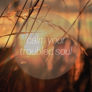 calm your troubled soul