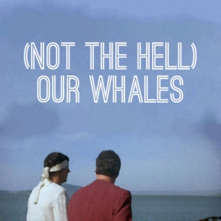 (not the hell) our whales