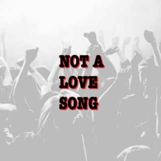 NOT A LOVE SONG
