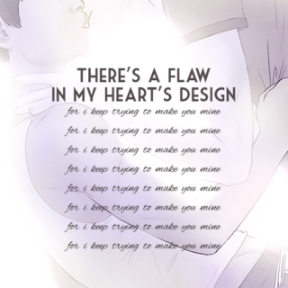 there's a flaw in my heart's design