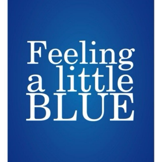 "I'M FEELING BLUE..."
