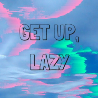 Get up, lazy!