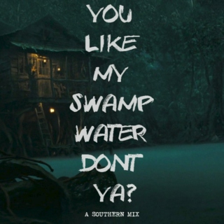 you like my swamp water, don't ya?