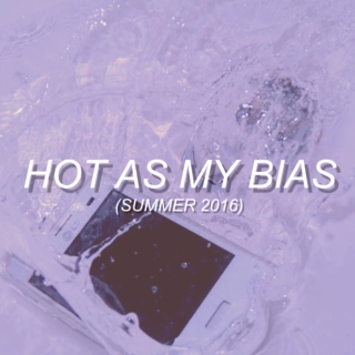 Hot As My Bias (Summer 2016)