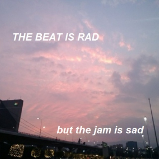 the beat is rad but the jam is sad