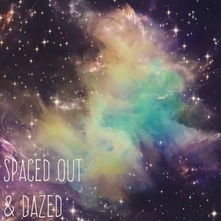 spaced out & dazed.