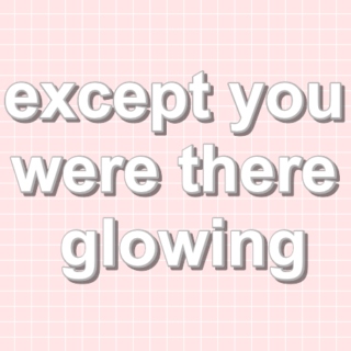 except you were there glowing