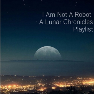 I Am Not A Robot || A Lunar Chronicles Playlist