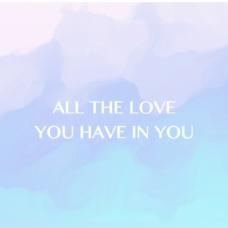 All The Love You Have In You