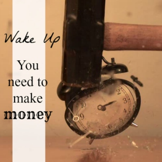 wake up, you need to make money