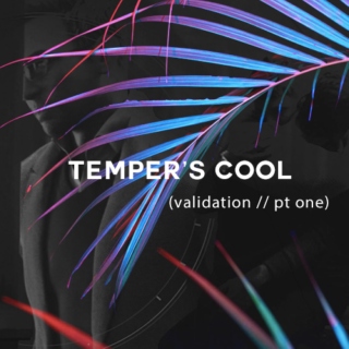 temper's cool (validation // pt one)