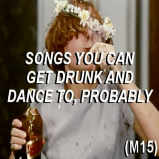 Songs You Can Get Drunk And Dance To, Probably (M15)