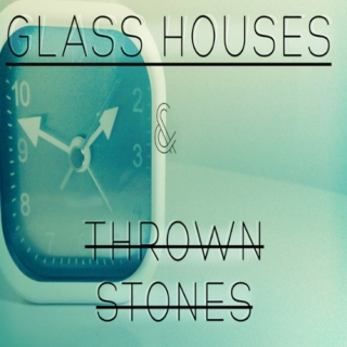 Glass Houses & Thrown Stones