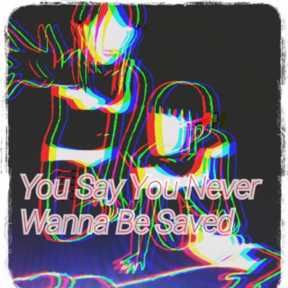 You Say You Never Wanna Be Saved