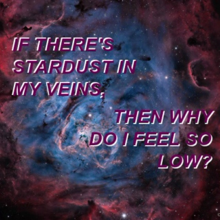 if there's stardust in my veins, then why do i feel so low?