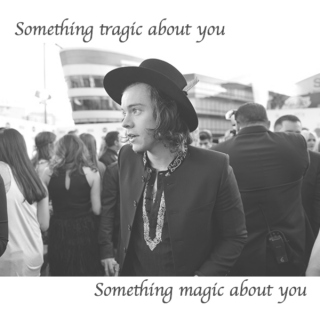 Something tragic about you, something magic about you