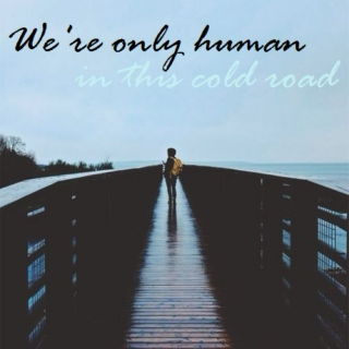 We're only human on this cold road.
