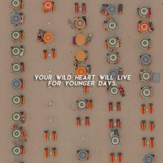 your wild heart will live for younger days.