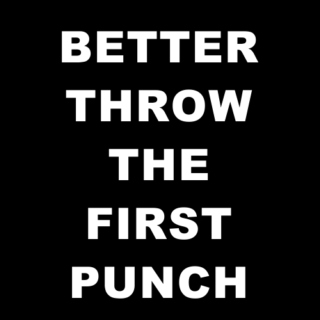 better throw the first punch