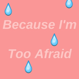 Because I'm Too Afraid