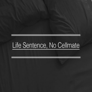 || Life Sentence, No Cellmate ||
