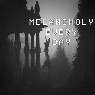 Melancholy Every Day