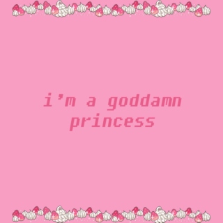 i'm a goddamn princess