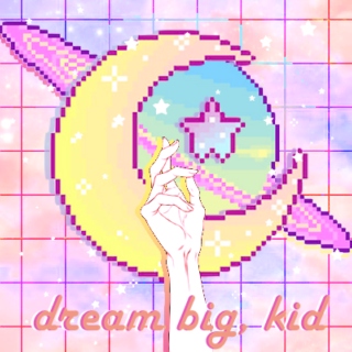 dream big, kid.