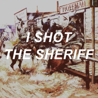 i shot the sheriff.