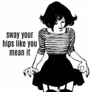 SWAY YOUR HIPS LIKE YOU MEAN IT