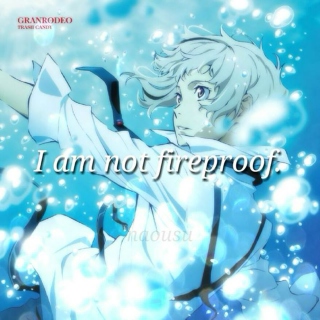 I am not fireproof.
