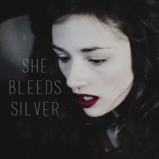 she bleeds silver.