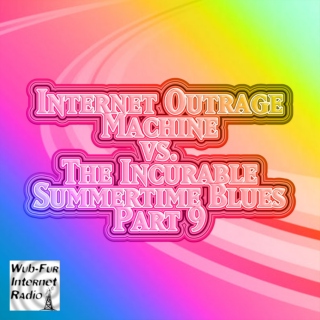 Internet Outrage Machine vs. the Incurable Summertime Blues, Pt. 9