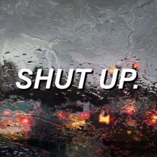 shut up.