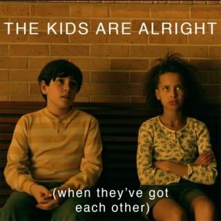 THE KIDS ARE ALRIGHT (when they've got each other)