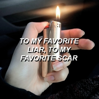 to my favorite liar, to my favorite scar