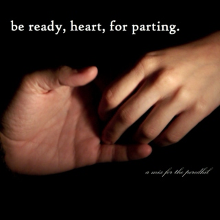 Be ready, heart, for parting.