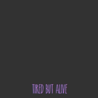 Tired but Alive